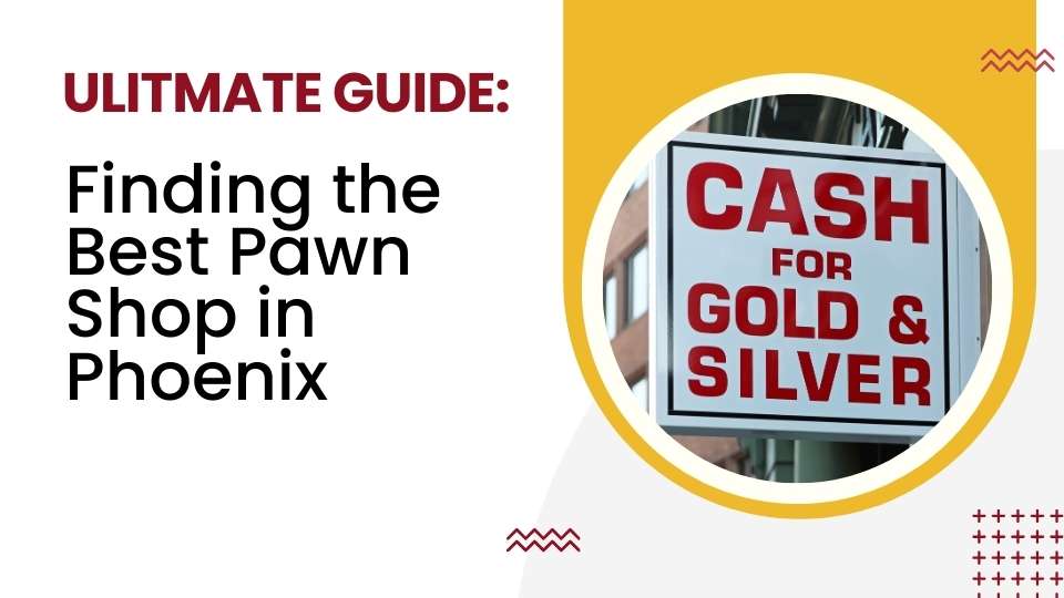 Finding the Best Pawn Shop in Phoenix - The Ultimate Guide